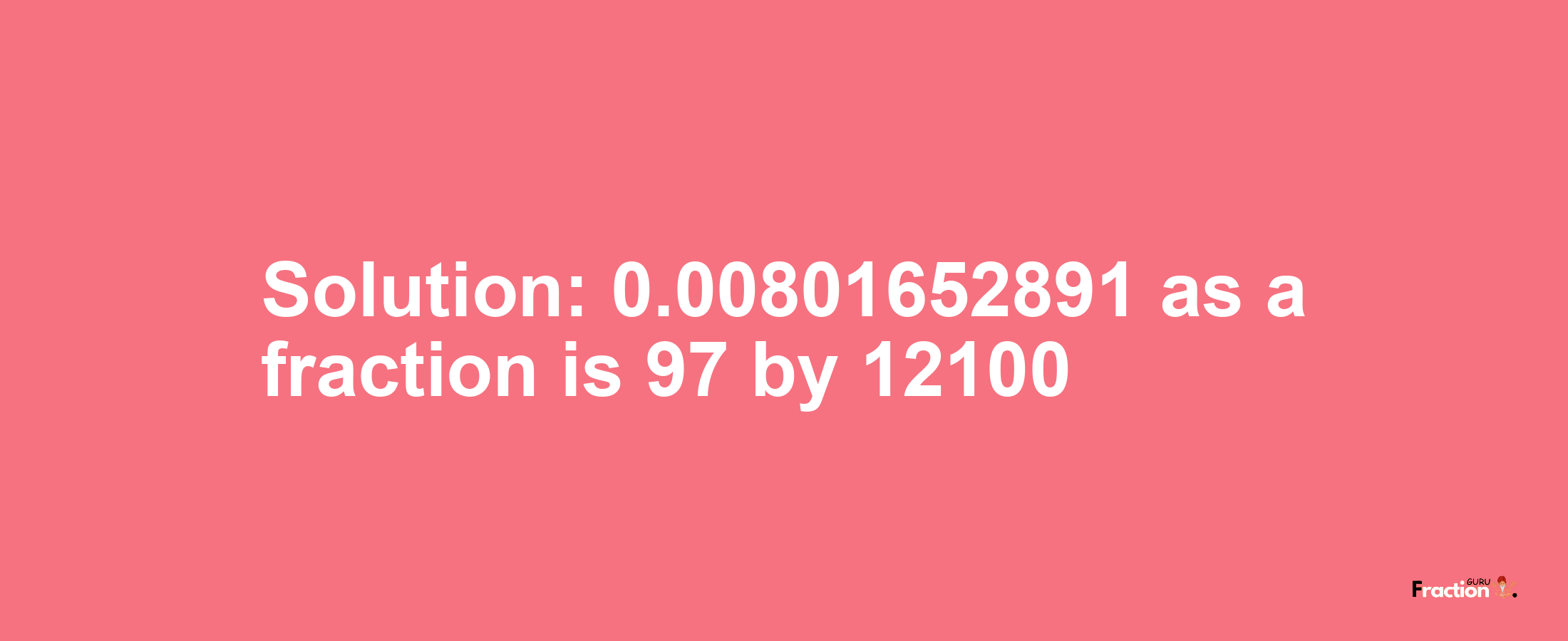 Solution:0.00801652891 as a fraction is 97/12100